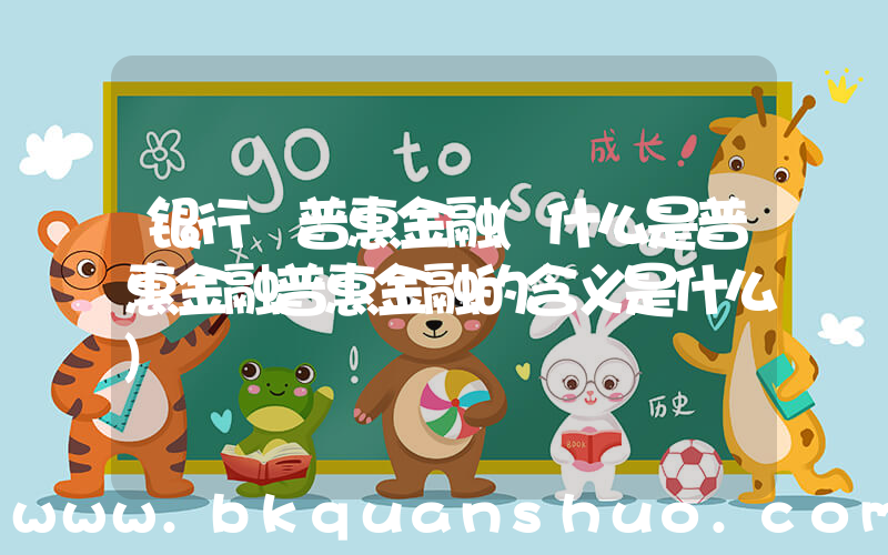 银行 普惠金融(什么是普惠金融普惠金融的含义是什么)